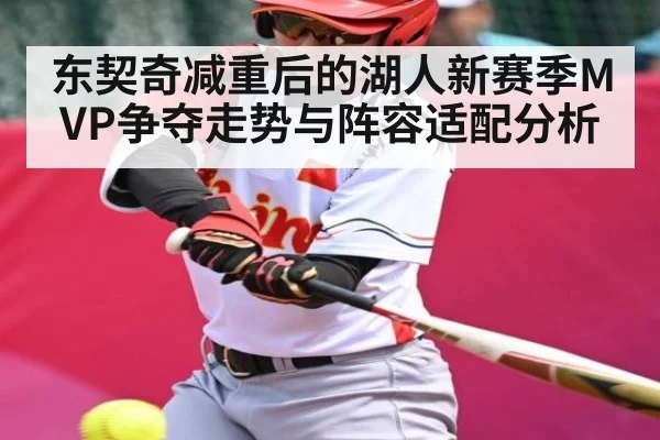 东契奇减重后的湖人新赛季MVP争夺走势与阵容适配分析
